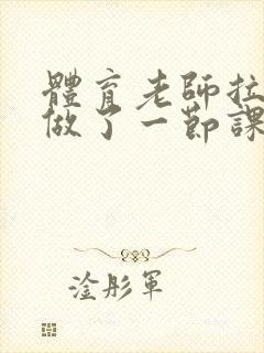 体育老师拉着我做了一节课