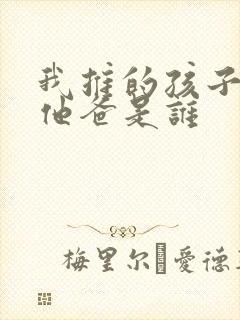 我推的孩子男主他爸是谁