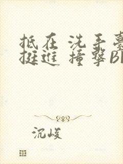 抵在 洗手台 挺进 撞击BL