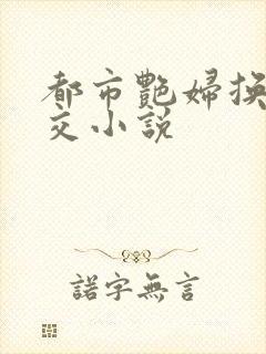 都市艳妇换夫群交小说