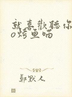 就喜欢听你叫po烤鱼喵