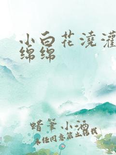 小白花浇灌日常绵绵