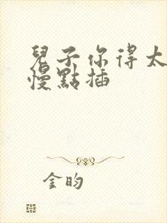 儿子你得太大了慢点插