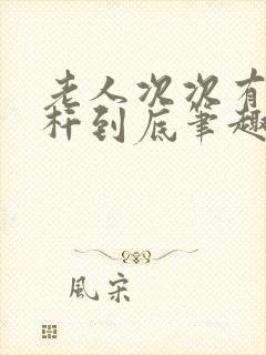 老人次次有力杆杆到底笔趣阁