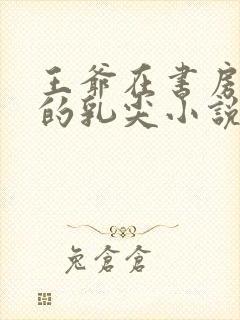 王爷在书房含她的乳尖小说