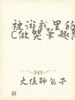 被游戏里的NPC做哭笔趣阁