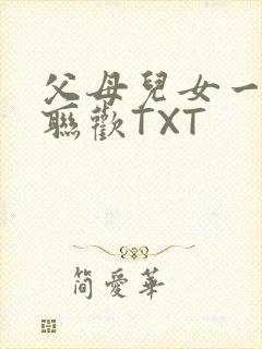 父母儿女一家大联欢TXT