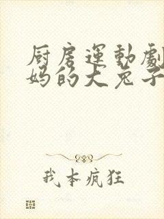 厨房运动剧烈妈妈的大兔子