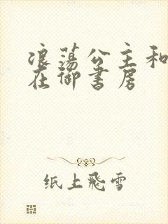 浪荡公主和皇上在御书房