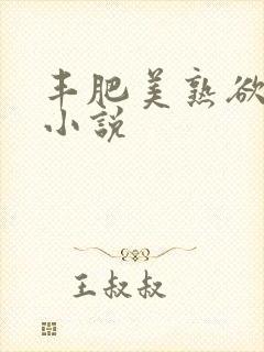 丰肥美熟欲妇乱小说