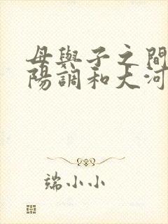 母与子之间的阴阳调和大河自西