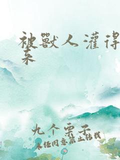 被兽人灌得鼓起来