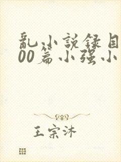 乱小说录目伦200篇小强小说网