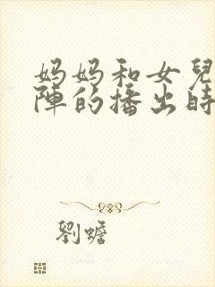 妈妈和女儿齐上阵的播出时间