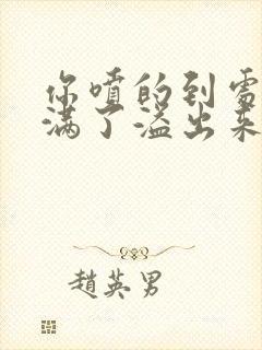 你喷的到处都是满了溢出来了