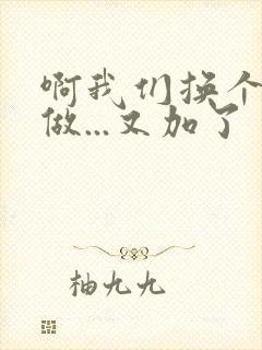 啊我们换个地方做...又加了