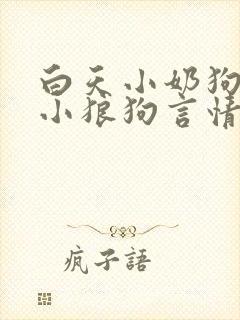 白天小奶狗晚上小狼狗言情