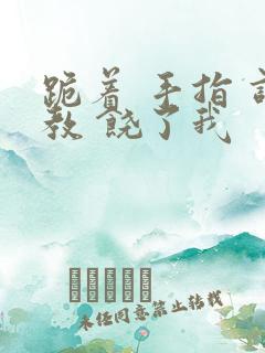 跪着 手指 调教 饶了我