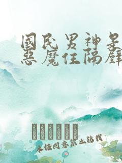国民男神是女生恶魔住隔壁免费