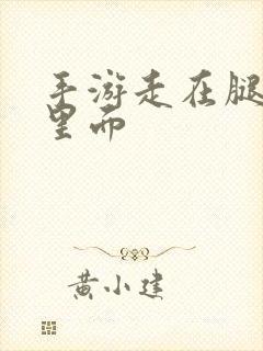 手游走在腿的最里面