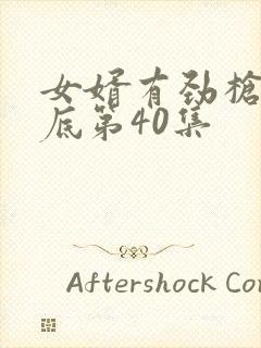 女婿有劲枪枪到底第40集