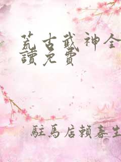 荒古武神全文阅读免费