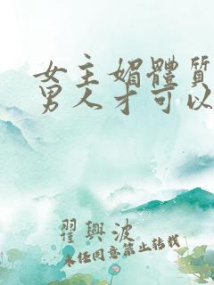 女主媚体质需要男人才可以活命