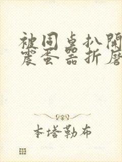 被同桌扒开腿用震蛋器折磨