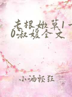 老根嫩草1一40淑媛全文