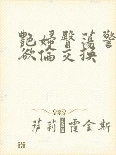 艳妇臀荡警察乳欲伦交换