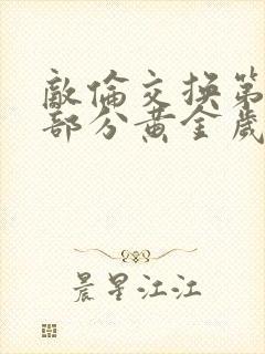 敌伦交换第11部分黄金岁月