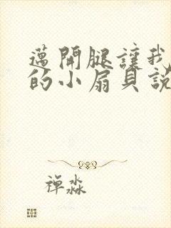 迈开腿让我吃你的小扇贝说说