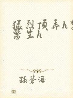 猛烈顶弄h禁欲医生h