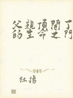 父亲顶开了女儿的生命之门