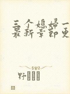 三个媳妇一锅烩最新章节更新