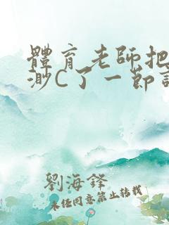 体育老师把林渺渺C了一节课作文