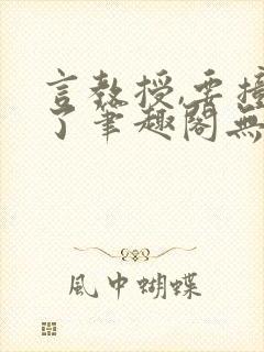 言教授,要撞坏了笔趣阁无