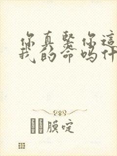 你真紧你这是要我的命吗什么意思