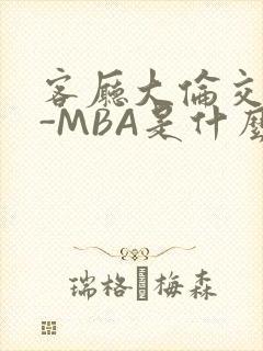 客厅大伦交侩H-MBA是什么