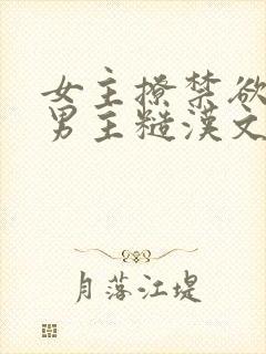 女主撩禁欲军人男主糙汉文