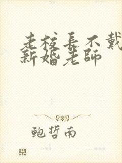 老校长不戴套玩新婚老师