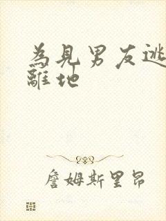 为见男友逃离隔离地