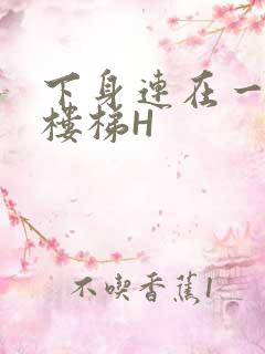 下身连在一起上楼梯H