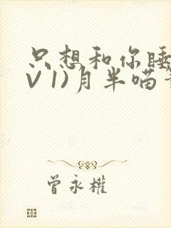 只想和你睡(1V 1)月半喵笔趣