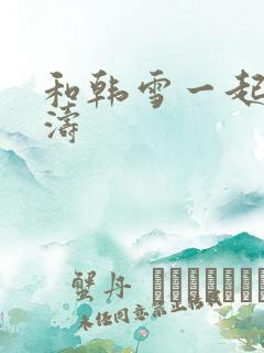 和韩雪一起玩刘涛