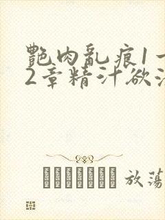 艳肉乱痕1一12章精汁欲液