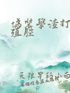 伪装学渣打开生殖腔