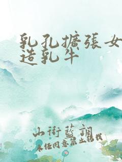 乳孔扩张女体改造乳牛