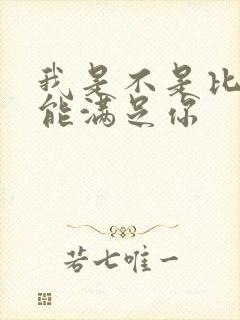 我是不是比他更能满足你