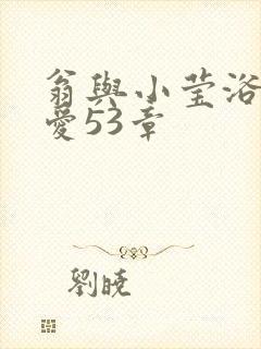 翁与小莹浴室欢爱53章